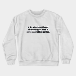 In life, winning and losing will both happen. What is never acceptable is quitting Crewneck Sweatshirt